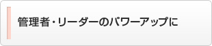 管理者・リーダーのパワーアップに