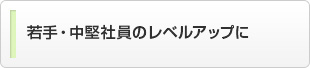 若手・中堅社員のレベルアップに